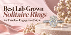 Best Lab-Grown Solitaire Rings for Timeless Engagement Style