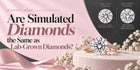Are Simulated Diamonds the Same as Lab-Grown Diamonds?